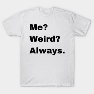 Me? Weird? Always. T-Shirt